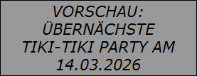 VORSCHAU:
�BERN�CHSTE
TIKI-TIKI PARTY AM
14.03.2026